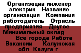 Организации инженер-электрик › Название организации ­ Компания-работодатель › Отрасль предприятия ­ Другое › Минимальный оклад ­ 20 000 - Все города Работа » Вакансии   . Калужская обл.,Калуга г.